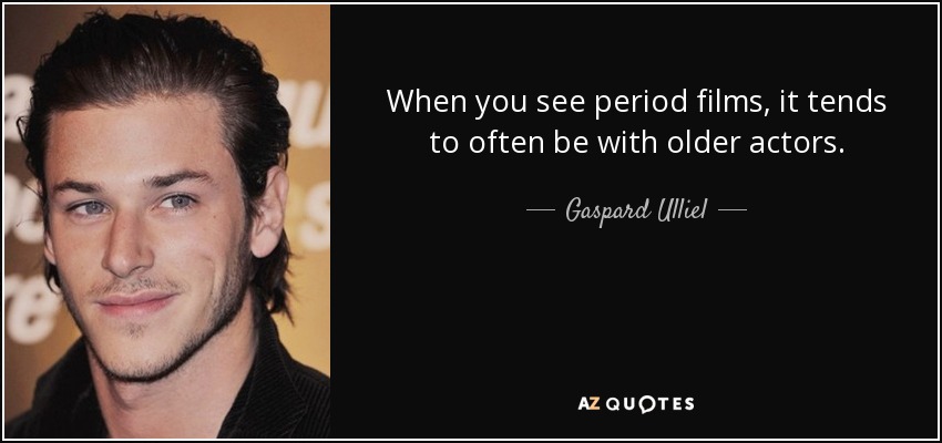 When you see period films, it tends to often be with older actors. - Gaspard Ulliel