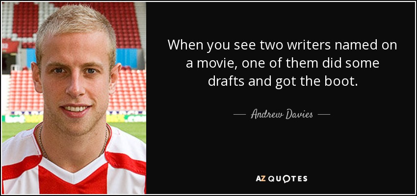When you see two writers named on a movie, one of them did some drafts and got the boot. - Andrew Davies