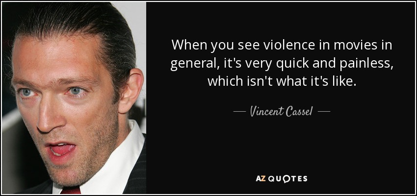 When you see violence in movies in general, it's very quick and painless, which isn't what it's like. - Vincent Cassel