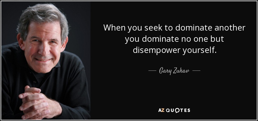 When you seek to dominate another you dominate no one but disempower yourself. - Gary Zukav
