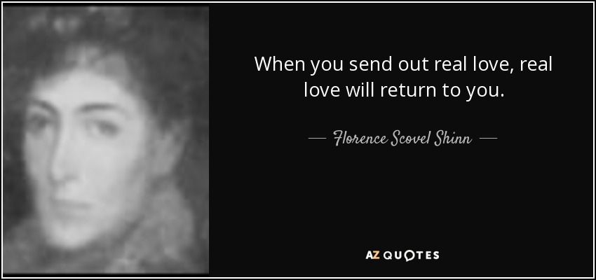 When you send out real love, real love will return to you. - Florence Scovel Shinn