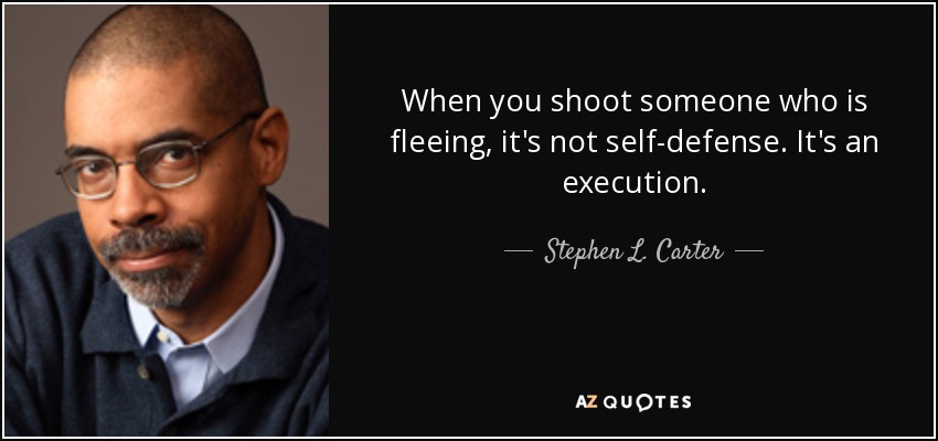 When you shoot someone who is fleeing, it's not self-defense. It's an execution. - Stephen L. Carter
