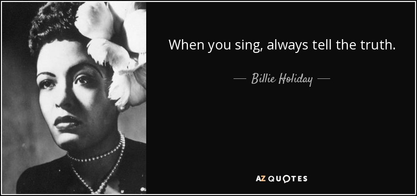 When you sing, always tell the truth. - Billie Holiday