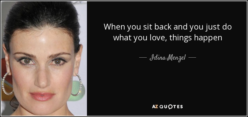 When you sit back and you just do what you love, things happen - Idina Menzel