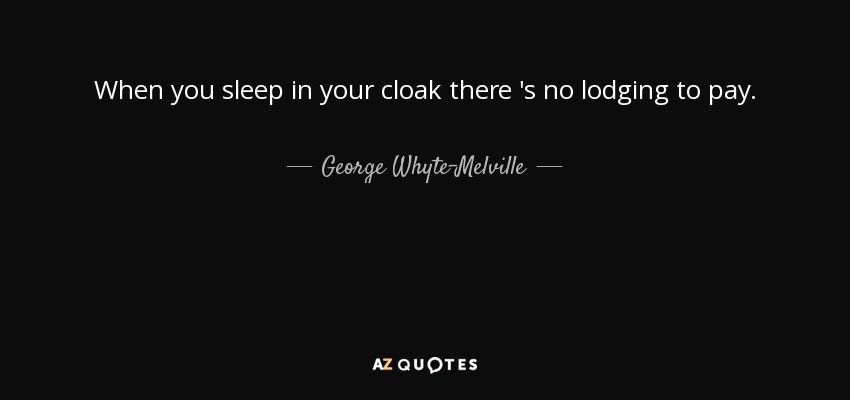 When you sleep in your cloak there 's no lodging to pay. - George Whyte-Melville