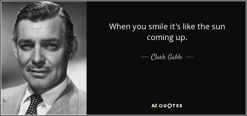 When you smile it's like the sun coming up. - Clark Gable