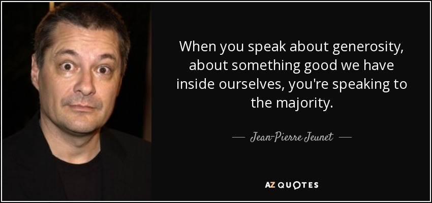 When you speak about generosity, about something good we have inside ourselves, you're speaking to the majority. - Jean-Pierre Jeunet