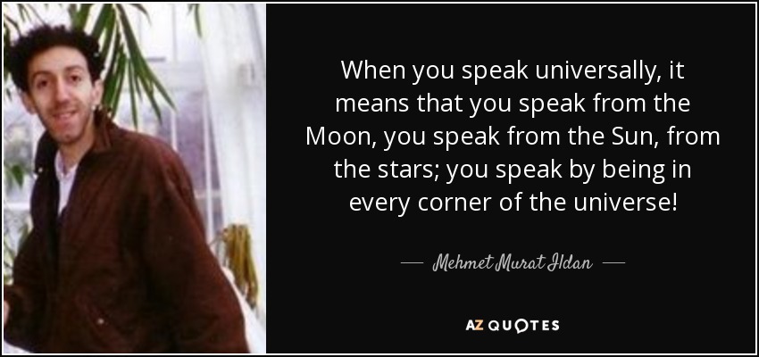 When you speak universally, it means that you speak from the Moon, you speak from the Sun, from the stars; you speak by being in every corner of the universe! - Mehmet Murat Ildan