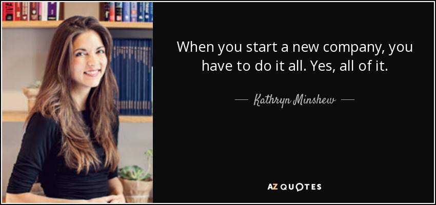 When you start a new company, you have to do it all. Yes, all of it. - Kathryn Minshew