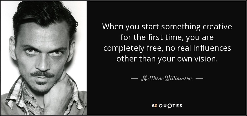 When you start something creative for the first time, you are completely free, no real influences other than your own vision. - Matthew Williamson