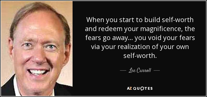 When you start to build self-worth and redeem your magnificence, the fears go away... you void your fears via your realization of your own self-worth. - Lee Carroll