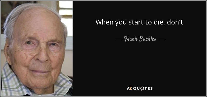 When you start to die, don't. - Frank Buckles