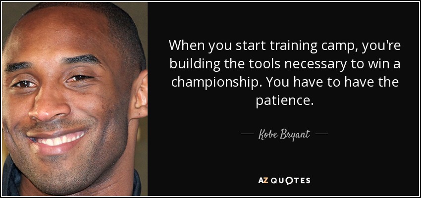 When you start training camp, you're building the tools necessary to win a championship. You have to have the patience. - Kobe Bryant