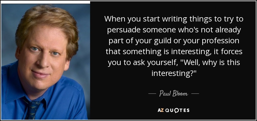 When you start writing things to try to persuade someone who's not already part of your guild or your profession that something is interesting, it forces you to ask yourself, 