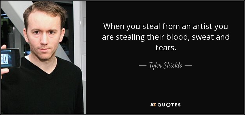When you steal from an artist you are stealing their blood, sweat and tears. - Tyler Shields