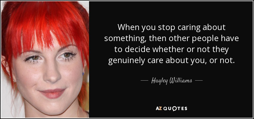 When you stop caring about something, then other people have to decide whether or not they genuinely care about you, or not. - Hayley Williams