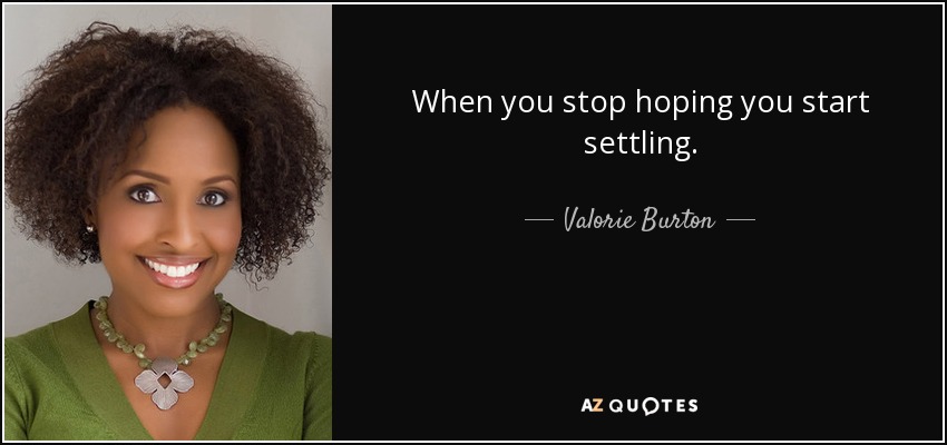 When you stop hoping you start settling. - Valorie Burton