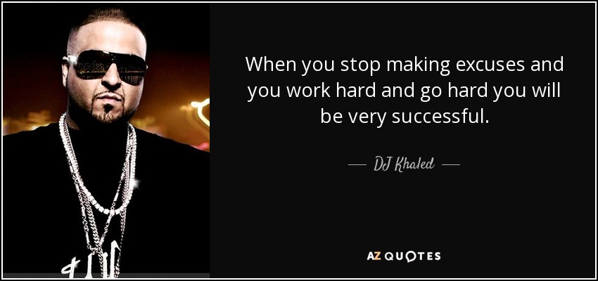 When you stop making excuses and you work hard and go hard you will be very successful. - DJ Khaled