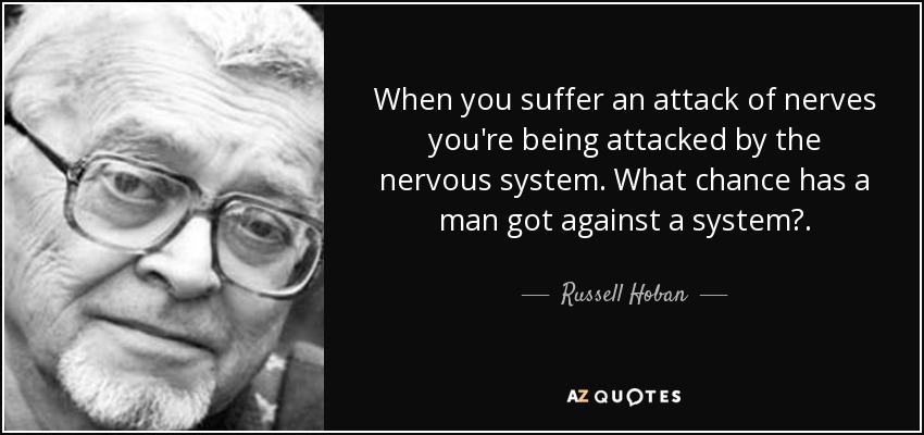 When you suffer an attack of nerves you're being attacked by the nervous system. What chance has a man got against a system?. - Russell Hoban