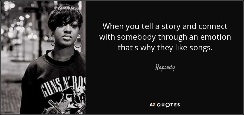 When you tell a story and connect with somebody through an emotion that's why they like songs. - Rapsody