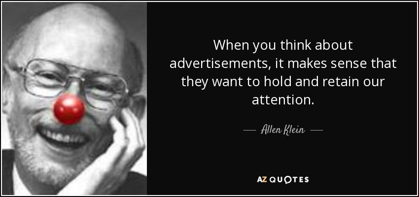 When you think about advertisements, it makes sense that they want to hold and retain our attention. - Allen Klein