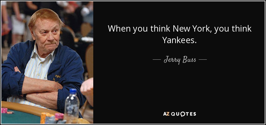 When you think New York, you think Yankees. - Jerry Buss