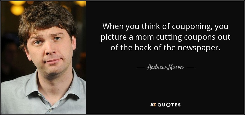 When you think of couponing, you picture a mom cutting coupons out of the back of the newspaper. - Andrew Mason