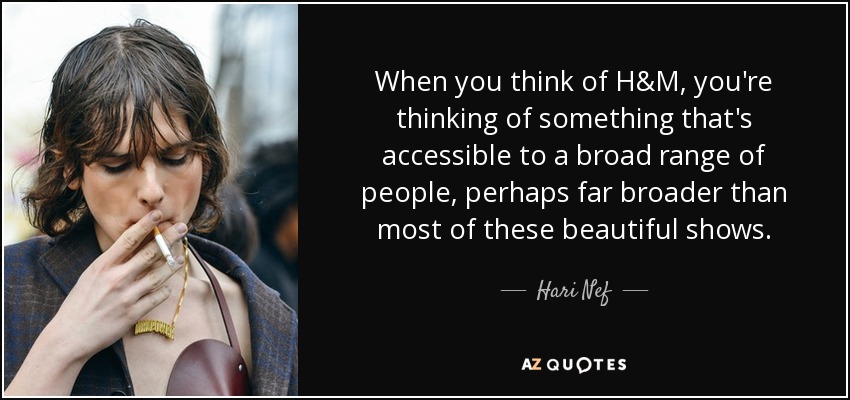 When you think of H&M, you're thinking of something that's accessible to a broad range of people, perhaps far broader than most of these beautiful shows. - Hari Nef