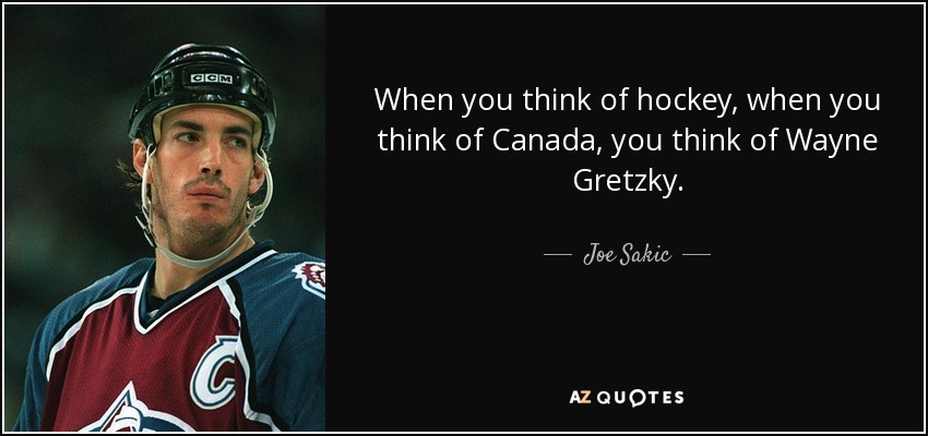 When you think of hockey, when you think of Canada, you think of Wayne Gretzky. - Joe Sakic