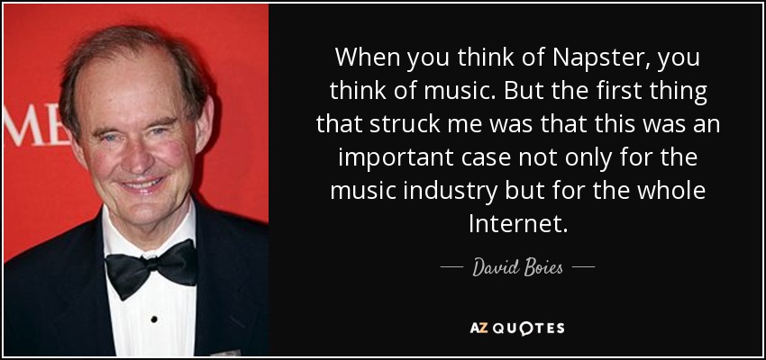 When you think of Napster, you think of music. But the first thing that struck me was that this was an important case not only for the music industry but for the whole Internet. - David Boies