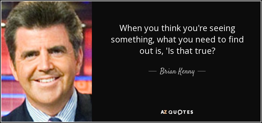 When you think you're seeing something, what you need to find out is, 'Is that true? - Brian Kenny