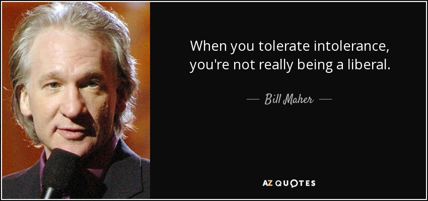 When you tolerate intolerance, you're not really being a liberal. - Bill Maher