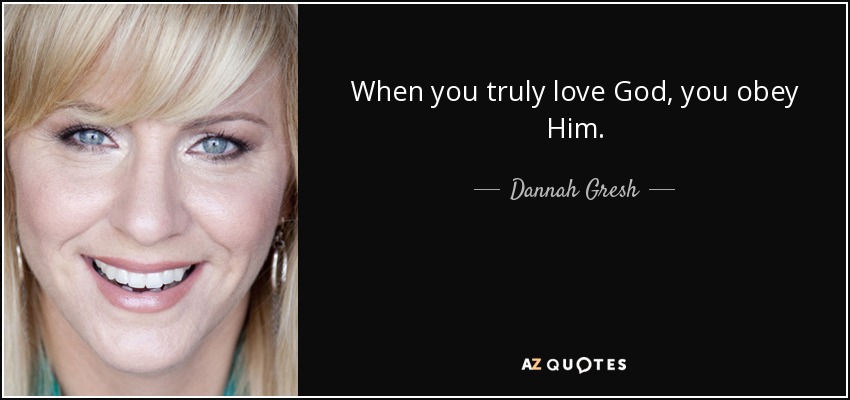 When you truly love God, you obey Him. - Dannah Gresh