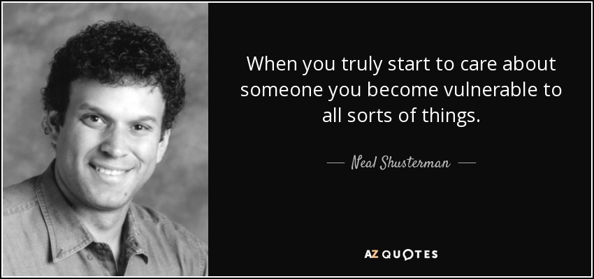 When you truly start to care about someone you become vulnerable to all sorts of things. - Neal Shusterman