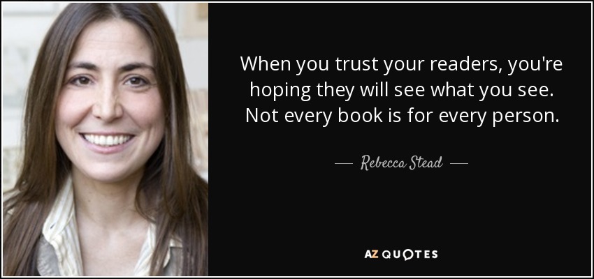 When you trust your readers, you're hoping they will see what you see. Not every book is for every person. - Rebecca Stead