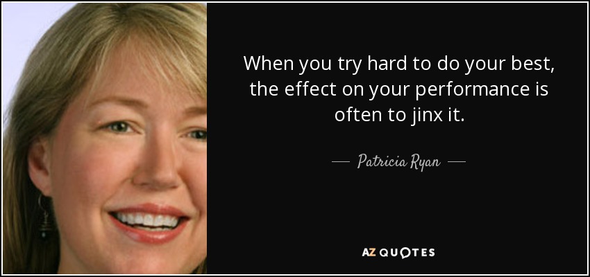 When you try hard to do your best, the effect on your performance is often to jinx it. - Patricia Ryan