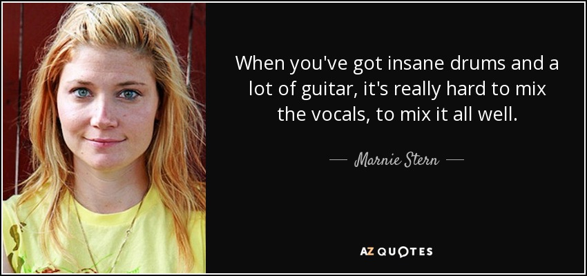 When you've got insane drums and a lot of guitar, it's really hard to mix the vocals, to mix it all well. - Marnie Stern
