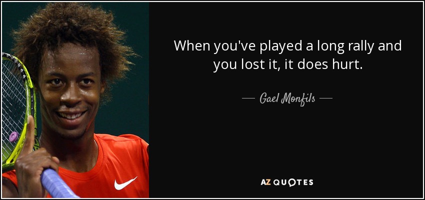 When you've played a long rally and you lost it, it does hurt. - Gael Monfils