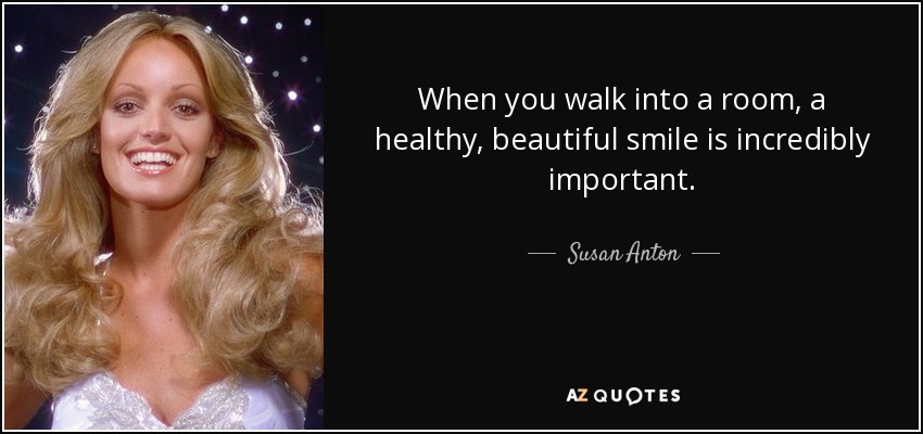 When you walk into a room, a healthy, beautiful smile is incredibly important. - Susan Anton