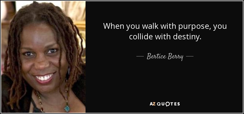 When you walk with purpose, you collide with destiny. - Bertice Berry