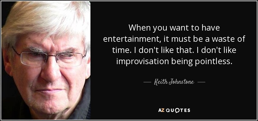 When you want to have entertainment, it must be a waste of time. I don't like that. I don't like improvisation being pointless. - Keith Johnstone