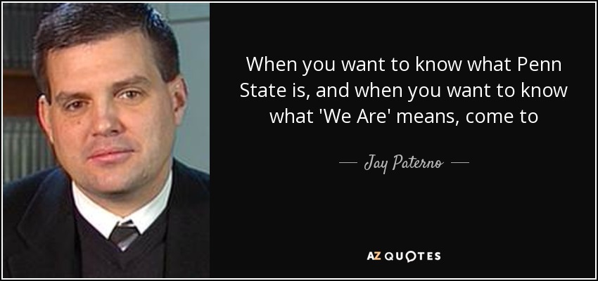 When you want to know what Penn State is, and when you want to know what 'We Are' means, come to THON. - Jay Paterno
