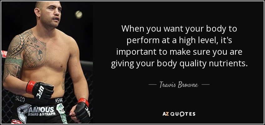 When you want your body to perform at a high level, it's important to make sure you are giving your body quality nutrients. - Travis Browne