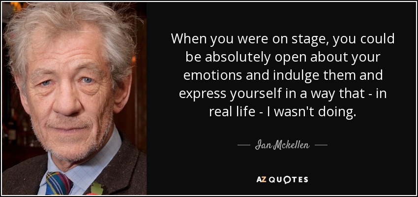 When you were on stage, you could be absolutely open about your emotions and indulge them and express yourself in a way that - in real life - I wasn't doing. - Ian Mckellen