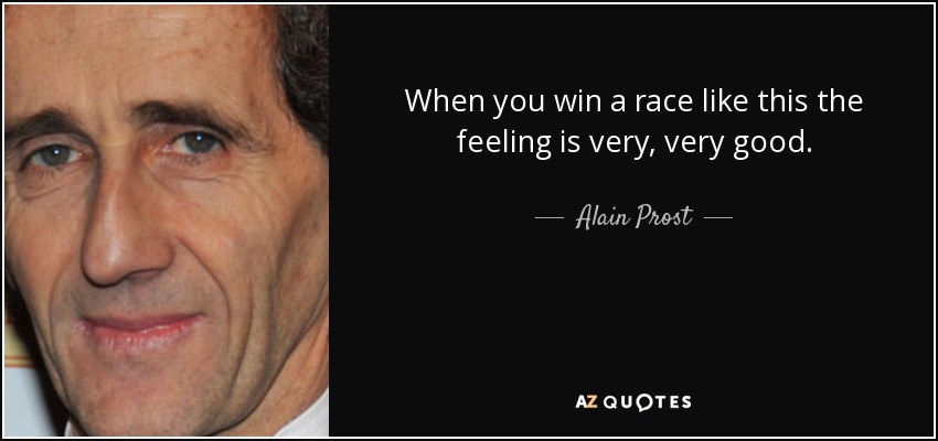 When you win a race like this the feeling is very, very good. - Alain Prost