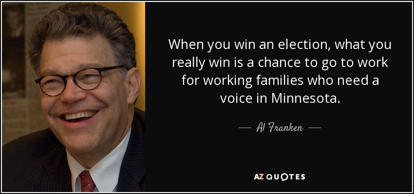 When you win an election, what you really win is a chance to go to work for working families who need a voice in Minnesota. - Al Franken