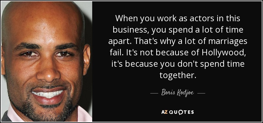 When you work as actors in this business, you spend a lot of time apart. That's why a lot of marriages fail. It's not because of Hollywood, it's because you don't spend time together. - Boris Kodjoe