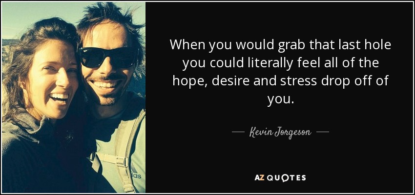 When you would grab that last hole you could literally feel all of the hope, desire and stress drop off of you. - Kevin Jorgeson