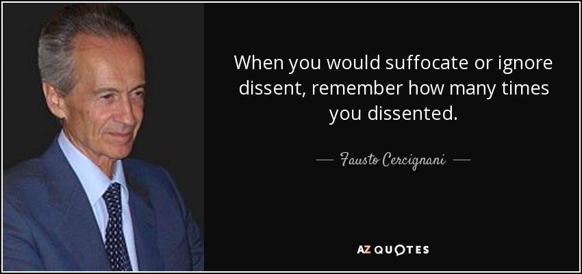 When you would suffocate or ignore dissent, remember how many times you dissented. - Fausto Cercignani