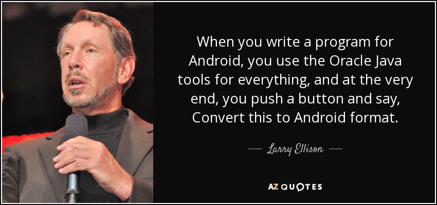 When you write a program for Android, you use the Oracle Java tools for everything, and at the very end, you push a button and say, Convert this to Android format. - Larry Ellison